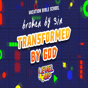 Broken by Sin + Transformed by God :: VBS 21 - Level Up (Tuesday)