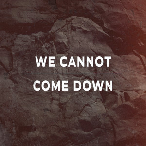 We Cannot Come Down