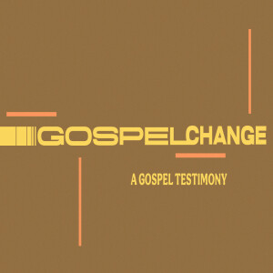 Gospel Change: A Gospel Testimony