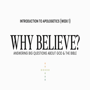 Why Believe? — Introduction to Apologetics (Week 1)