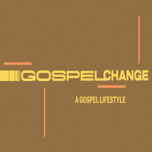 Gospel Change: A Gospel Lifestyle