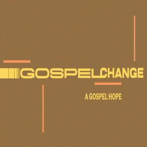 Gospel Change: A Gospel Hope