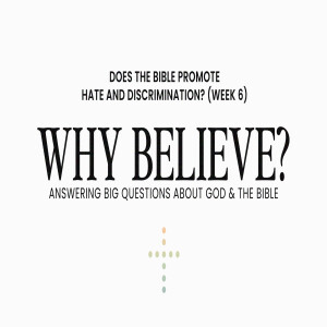 Why Believe? — Does the Bible Promote Hate and Discrimination? (Week 6)