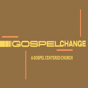 Gospel Change: A Gospel Centered Church