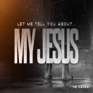 He cares! [Let me tell you about MY JESUS]