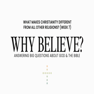 Why Believe? — What Makes Christianity Different from All Other Religions? (Week 7)