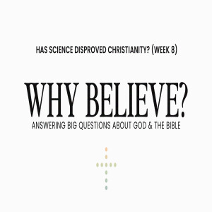 Why Believe? — Has Science Disproved Christianity? (Week 8)