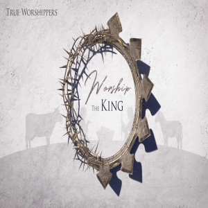 Worship the KING - True Worshippers