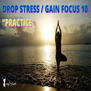 JumpStart - Drop Stress / Gain Focus 10 “Practice”