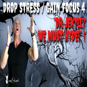 JumpStart - Drop Stress / Gain Focus 4 “Dr. Jekyll?  We Must Hyde!”