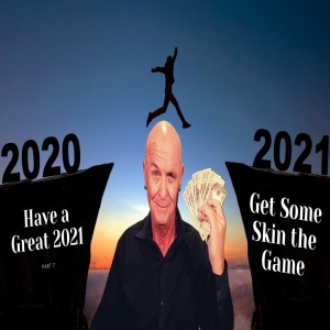 Have a Great 2021 - Part 7 “Get Some Skin the Game”