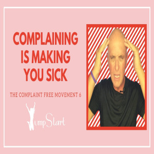 JumpStart - The Complaint Free Movement 6 - Complaining is Making You Sick