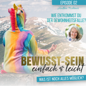 Bewusst-Sein einfach & leicht - Episode 02 | Wie entkommst du der Gewohnheitsfalle? - Andrea Fichtner