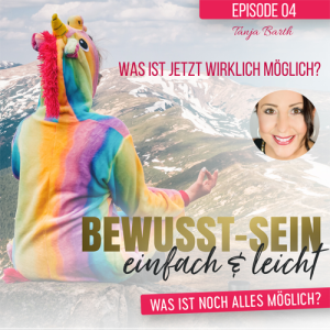 Bewusst-Sein einfach & leicht - Episode 04 | Was ist jetzt wirklich möglich? - Tanja Barth