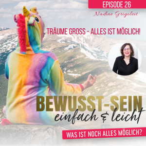 Bewusst-Sein einfach & leicht - Episode 26 | Träume gross - alles ist möglich - Nadine Grigoleit