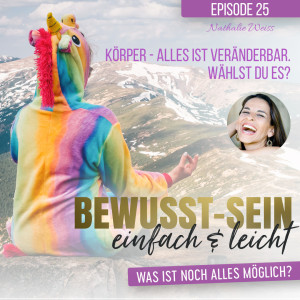 Bewusst-Sein einfach & leicht - Episode 25 | Körper - alles ist veränderbar. Wählst du es? - Nathalie Weiss