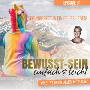 Bewusst-Sein einfach & leicht - Episode 31 | Sprungbrett in ein GEILES Leben - Simone Zücker