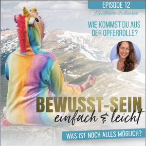 Bewusst-Sein einfach & leicht - Episode 12 | Wie kommst du aus der Opferrolle? - Heiderose Scheerer