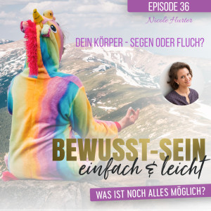 Bewusst-Sein einfach & leicht - Episode 36 | Dein Körper - Segen oder Fluch? - Nicole Hurter