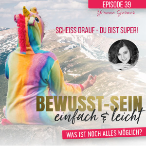 Bewusst-Sein einfach & leicht - Episode 39 | Scheiss drauf, du bist super! - Yvonne Gerner