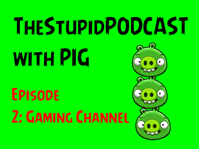 TheStupidPODCAST with PIG #2: Gaming Channel