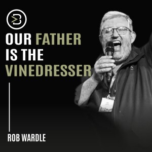 Rob Wardle: Our Father is the Vinedresser