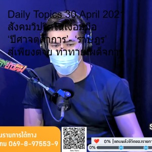 Daily Topics 30 April 2021 สังคมวิปริตในเงื้อมมือ ‘ปีศาจตุลาการ’- ‘ราษฎร’ สู้เพียงตาย ท้าทายเผด็จการ