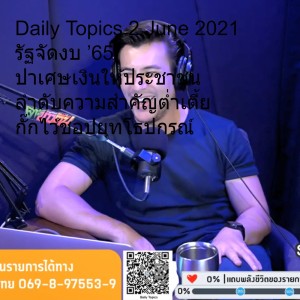 Daily Topics 2 June 2021 รัฐจัดงบ ’65 ปาเศษเงินให้ประชาชน ลำดับความสำคัญต่ำเตี้ย กั๊กไว้ชอปยุทโธปกรณ์