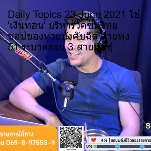 Daily Topics 23 June 2021 ใช้ 'เงินทอน' บริหารวัคซีนไทย ชอปของห่วยบังคับฉีด ตายพุ่ง 51 ระบาดครบ 3 สายพันธุ์