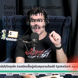 Daily Topics 6 December 2021: 7 ปีเพิ่งเข้าใจ ผู้นำไทยไม่เก็ทความเหลื่อมล้ำ ที่มานิยายขายฝัน-คนเท่ากันไม่มีจริง