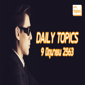 Daily Topics 9 June 2020: นายกฯไม่รู้จักวันเฉลิม/ เคลียร์ดราม่า #BNK48