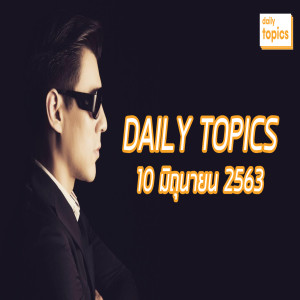 Daily Topics 10 June 2020: งบ’ลับ’กลาโหม/ วันเฉลิมไม่ใช่คนสำคัญ/ เอ๋บอกมารีญาโดนของ