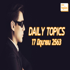 Daily Topics 17 June 2020: ดราม่า #คริสพีรวัส / ประยุทธ์แจกเงินไปเท่าไร / ธรรมนัสโดนแล้ว?