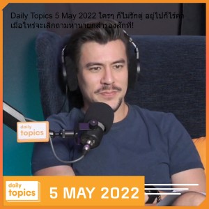 Daily Topics 5 May 2022 ใครๆ ก็ไม่รักตู่ อยู่ไปก็ไร้ค่า เมื่อไหร่จะเลิกถามหานายกสำรองสักที!