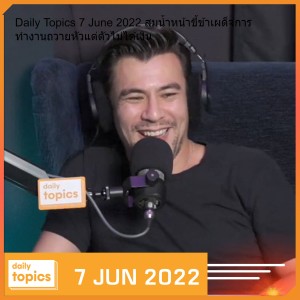 Daily Topics 7 June 2022 สมน้ำหน้าขี้ข้าเผด็จการ ทำงานถวายหัวแต่ตัวไม่ได้เงิน