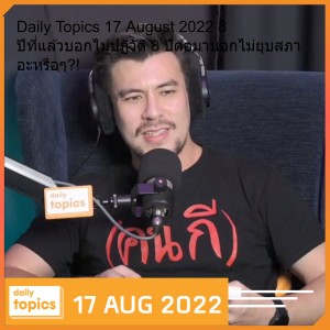 Daily Topics 17 August 2022 8 ปีที่แล้วบอกไม่ปฏิวัติ 8 ปีต่อมาบอกไม่ยุบสภา อะหรือๆ?!