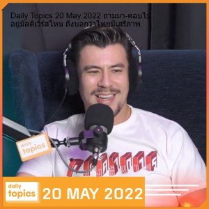 Daily Topics 20 May 2022 ถามมา-ตอบไป อยู่มัลติเวิร์สไหน ถึงบอกว่าไทยมีเสรีภาพ