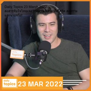 Daily Topics 23 March 2022 สงสารจับใจไทยเจอวิกฤตซ้อนสาม ทั้งโควิด สงคราม และนายกโง่!