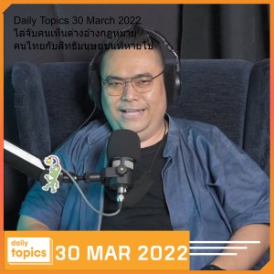 Daily Topics 30 March 2022 ไล่จับคนเห็นต่างอ้างกฎหมาย คนไทยกับสิทธิมนุษยชนที่หายไป