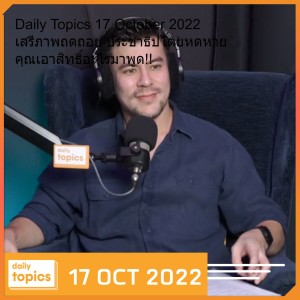 Daily Topics 17 October 2022 เสรีภาพถดถอย ประชาธิปไตยหดหาย คุณเอาสิทธิ์อะไรมาพูด!!