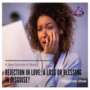 Rejection in Love: a loss or blessing in disguise?