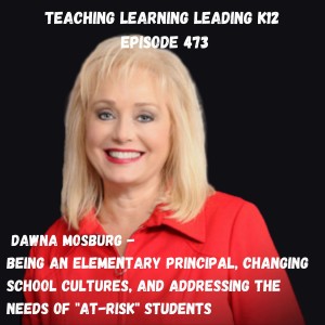 Dawna Mosburg - Being an Elementary School Principal, Changing School Cultures, and Addressing the Needs of ”At-Risk” Students - 473