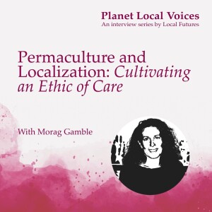 Permaculture and Localization: Cultivating an Ethic of Care – Morag Gamble