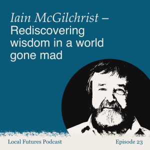 Iain McGilchrist – Rediscovering wisdom in a world gone mad