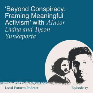 Beyond Conspiracy: Framing Meaningful Activism with Alnoor Ladha and Tyson Yunkaporta