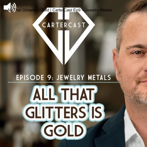 All That Glitters is Gold | CarterCast Ep9 – Jewelry Metals