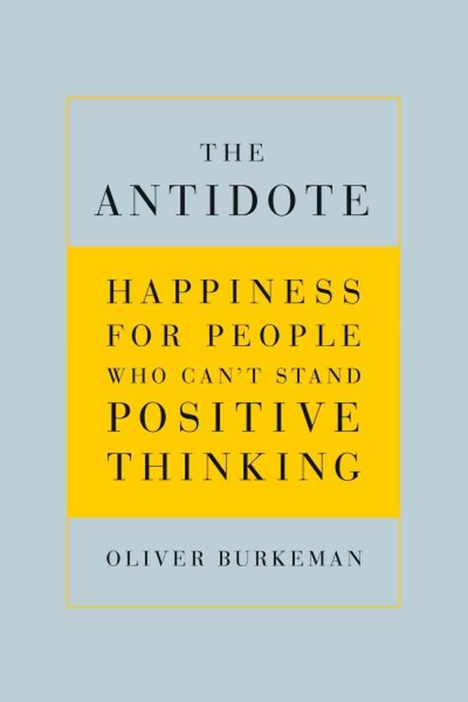 Book Review of The Antidote: Happiness For People Who Can't Stand Positive Thinking by Oliver Burkman