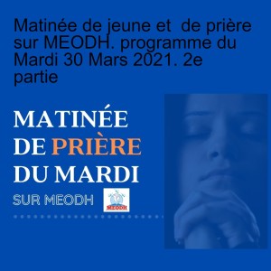 Matinée de jeune et  de prière sur MEODH. programme du Mardi 30 Mars 2021. 2e partie