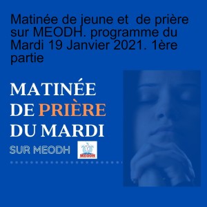 Matinée de jeune et  de prière sur MEODH. programme du  Mardi 19 Janvier 2021. 1ère partie