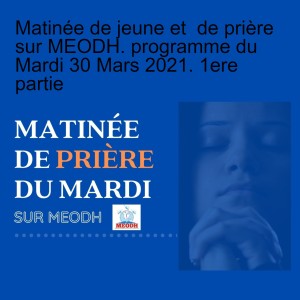 Matinée de jeune et  de prière sur MEODH. programme du Mardi 30 Mars 2021. 1ere partie